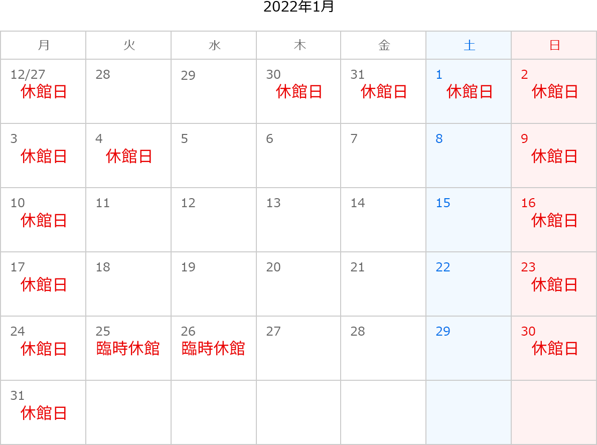 2022年1月のカレンダー 休館日：12月27日、12月30日、12月31日、1月1日、1月2日、1月3日、1月4日、1月9日、1月10日、1月16日、1月17日、1月23日、1月24日、1月30日、1月31日 臨時休館日：1月25日、1月26日