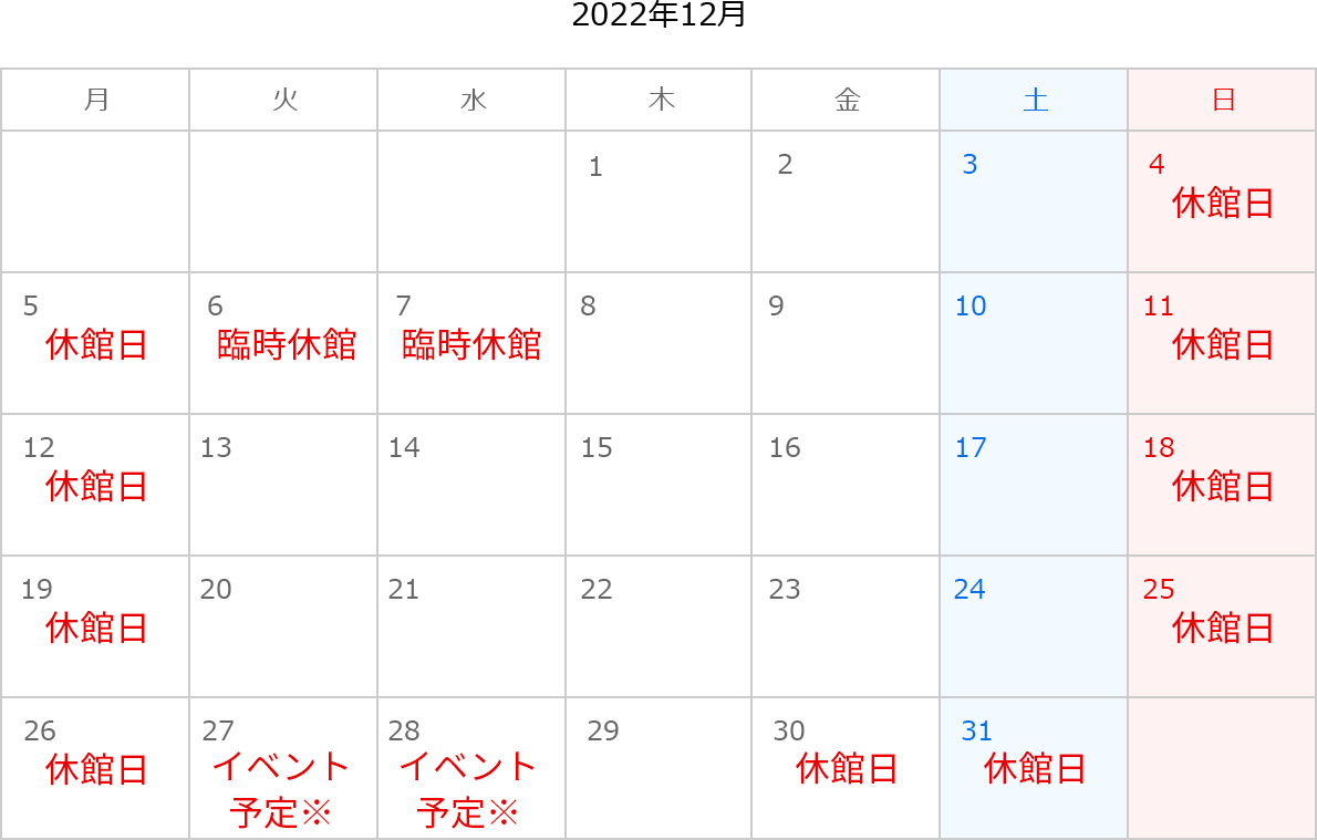 2022年12月のカレンダー。4日、5日、11日、12日、18日、19日、25日、26日、30日、31日は休館日。6日は臨時休業。27日、28日はイベント予定※