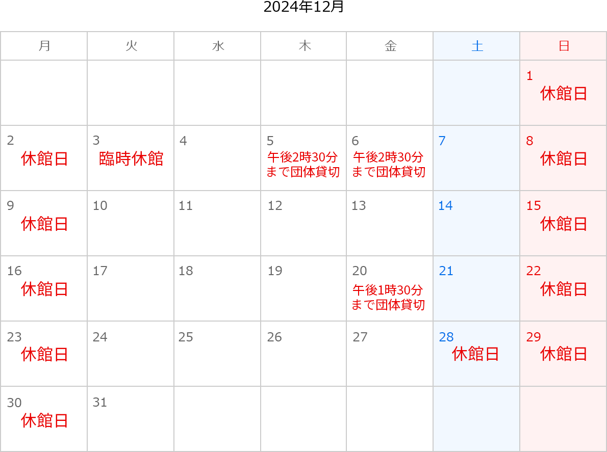 2024年12月のカレンダー。1日、2日、8日、9日、15日、16日、22日、23日、28日、29日、30日は休館日。3日は臨時休館。5日は午後2時30分まで団体貸切。6日は午後2時30分まで団体貸切。20日は午後1時30分まで団体貸切。