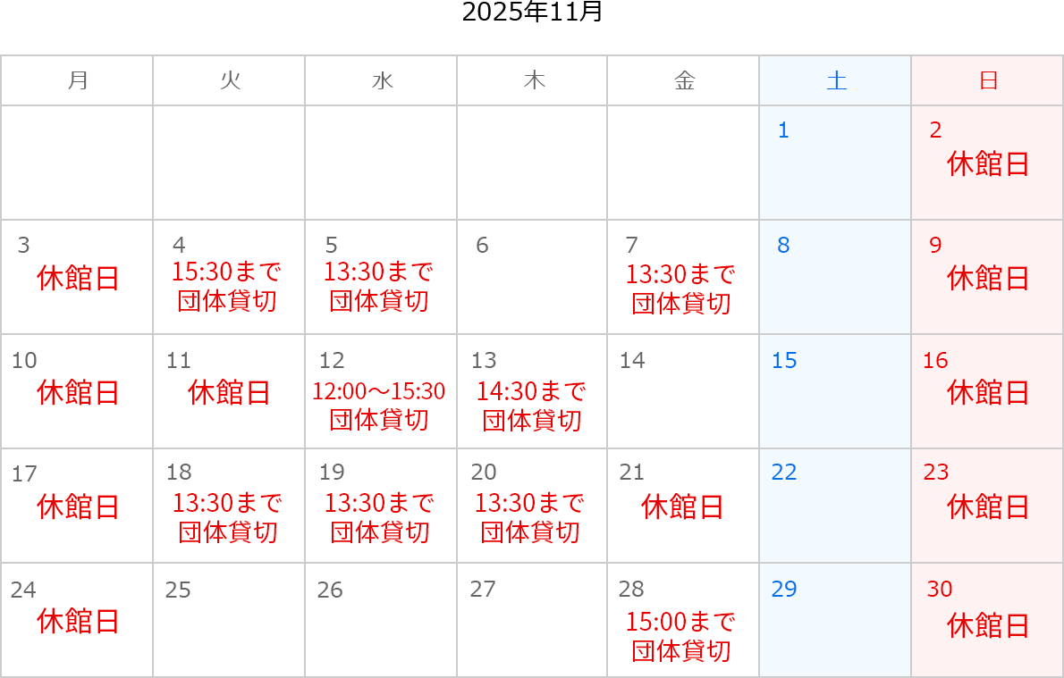 2025年11月のカレンダー。2日、3日、9日、10日、11日、16日、17日、21日、23日、24日、30日は休館日。4日は15:30まで団体貸切。5日は13:30まで団体貸切。7日は13:30まで団体貸切。12日は12:00～15:30団体貸切。13日は14:30まで団体貸切。18日は13:30まで団体貸切。19日は13:30まで団体貸切。20日は13:30まで団体貸切。28日は15:00まで団体貸切。