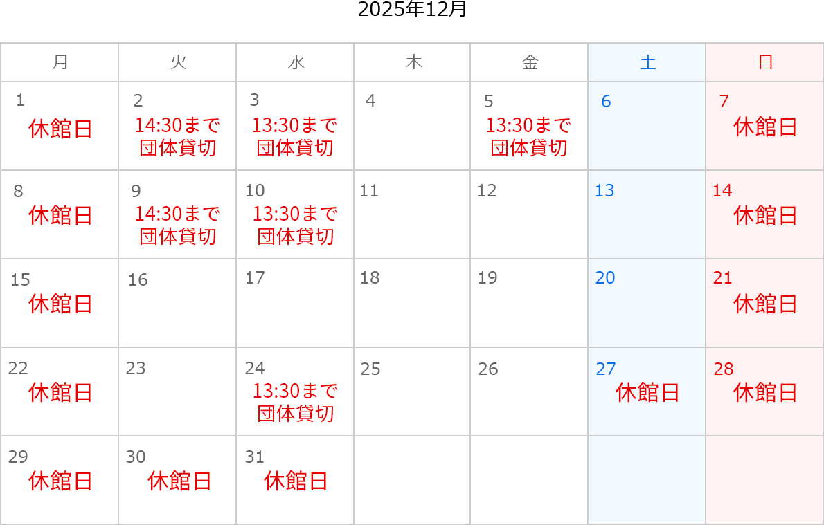 2025年12月のカレンダー。1日、7日、8日、14日、15日、21日、22日、27日、28日、29日、30日、31日は休館日。2日は14:30まで団体貸切。3日は13:30まで団体貸切。5日は13:30まで団体貸切。9日は14:30まで団体貸切。10日は13:30まで団体貸切。24日は13:30まで団体貸切。