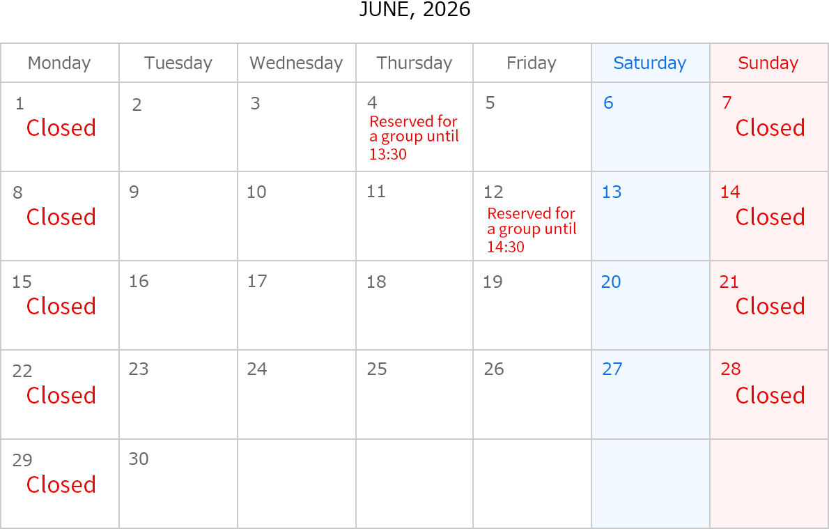 June, 2026. Closed Date: June 1,7,8,14,15,21,22,28 and 29. June 4, Reserved for a group until 13:30. June 12, Reserved for a group until 14:30