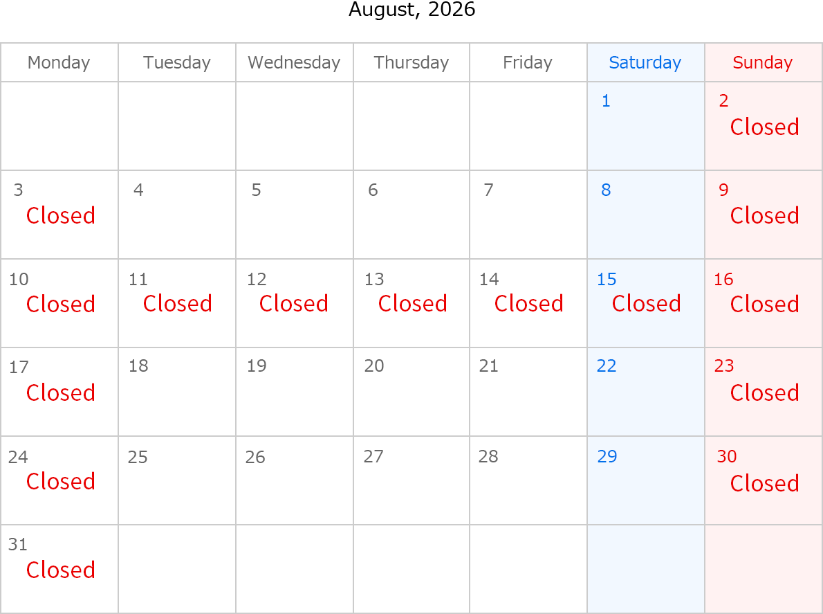 August, 2026. Closed Date: August 2,3,9,10,11,12,13,14,15,16,17,23,24,30 and 31. 