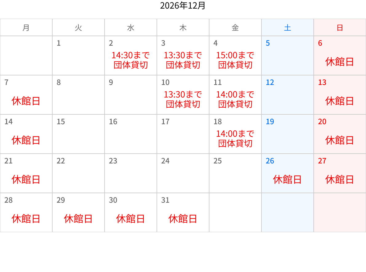 2026年12月のカレンダー。6日、7日、13日、14日、20日、21日、26日、27、28、29、30、31日は休館日。2日は14:30まで団体貸切。3日は13:30まで団体貸切。4日は15:00まで団体貸切。10日は13:30まで団体貸切。11日は14:00まで団体貸切。18日は14:00まで団体貸切。
